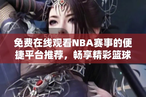 免费在线观看NBA赛事的便捷平台推荐，畅享精彩篮球时刻