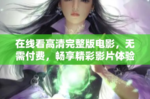 在线看高清完整版电影，无需付费，畅享精彩影片体验