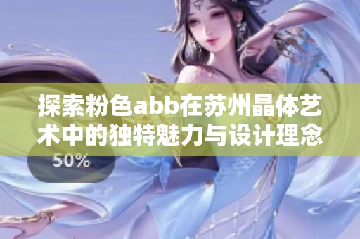 探索粉色abb在苏州晶体艺术中的独特魅力与设计理念