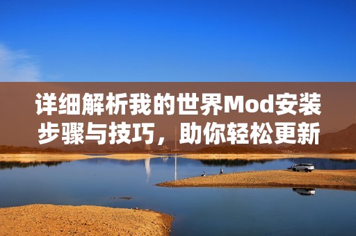 详细解析我的世界Mod安装步骤与技巧，助你轻松更新游戏体验