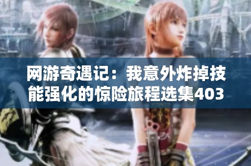 网游奇遇记：我意外炸掉技能强化的惊险旅程选集403