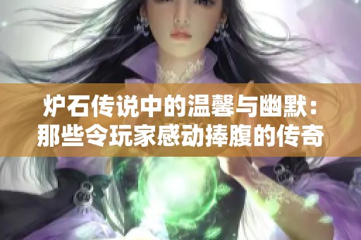 炉石传说中的温馨与幽默：那些令玩家感动捧腹的传奇故事