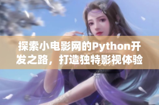 探索小电影网的Python开发之路，打造独特影视体验