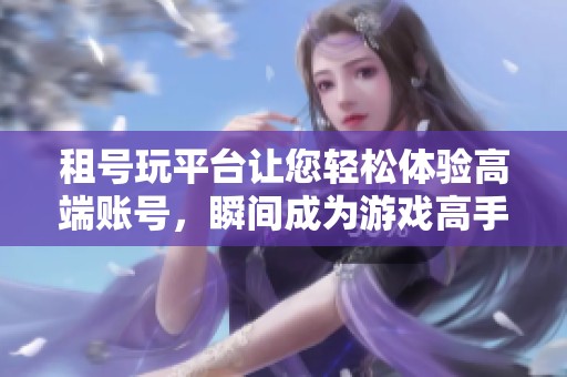 租号玩平台让您轻松体验高端账号，瞬间成为游戏高手
