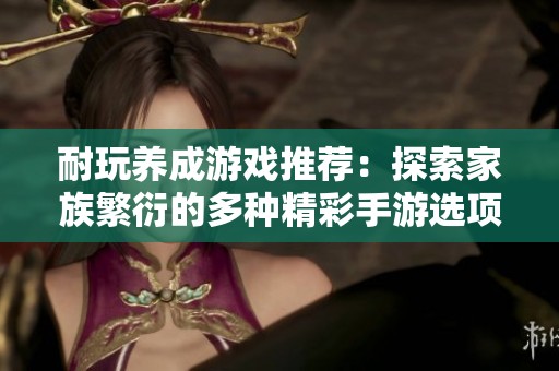 耐玩养成游戏推荐：探索家族繁衍的多种精彩手游选项