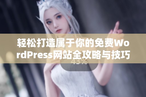 轻松打造属于你的免费WordPress网站全攻略与技巧分享