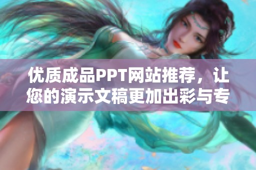 优质成品PPT网站推荐，让您的演示文稿更加出彩与专业