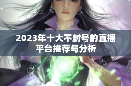 2023年十大不封号的直播平台推荐与分析