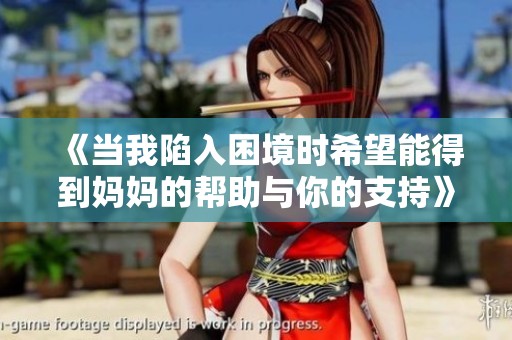 《当我陷入困境时希望能得到妈妈的帮助与你的支持》