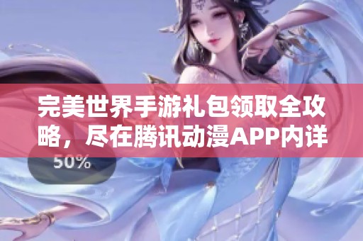 完美世界手游礼包领取全攻略，尽在腾讯动漫APP内详解！