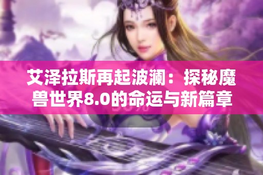 艾泽拉斯再起波澜：探秘魔兽世界8.0的命运与新篇章