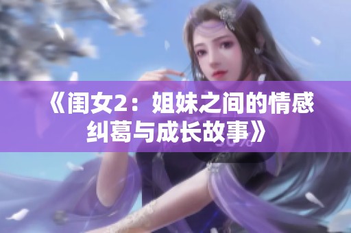 《闺女2：姐妹之间的情感纠葛与成长故事》