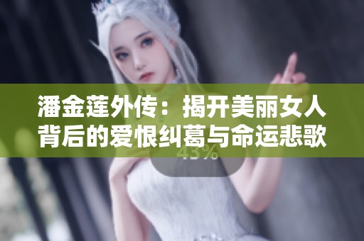 潘金莲外传：揭开美丽女人背后的爱恨纠葛与命运悲歌