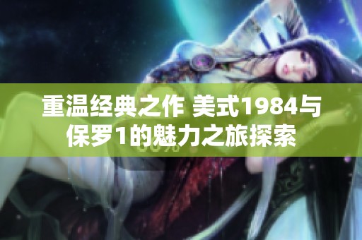 重温经典之作 美式1984与保罗1的魅力之旅探索