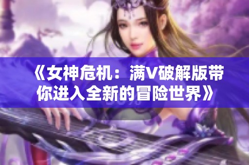 《女神危机：满V破解版带你进入全新的冒险世界》