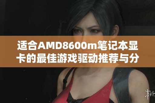 适合AMD8600m笔记本显卡的最佳游戏驱动推荐与分享