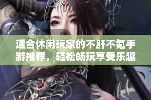 适合休闲玩家的不肝不氪手游推荐，轻松畅玩享受乐趣