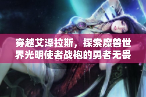 穿越艾泽拉斯，探索魔兽世界光明使者战袍的勇者无畏之旅
