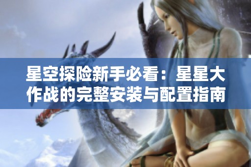 星空探险新手必看：星星大作战的完整安装与配置指南