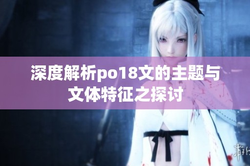 深度解析po18文的主题与文体特征之探讨