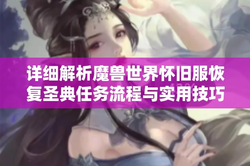 详细解析魔兽世界怀旧服恢复圣典任务流程与实用技巧攻略