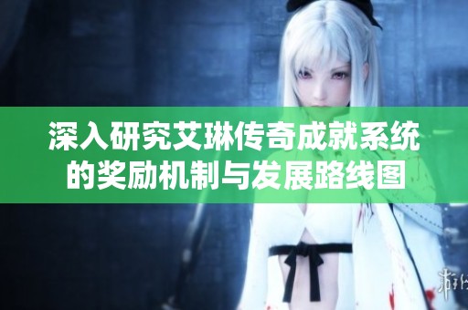 深入研究艾琳传奇成就系统的奖励机制与发展路线图