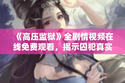 《高压监狱》全剧情视频在线免费观看，揭示囚犯真实生活内幕