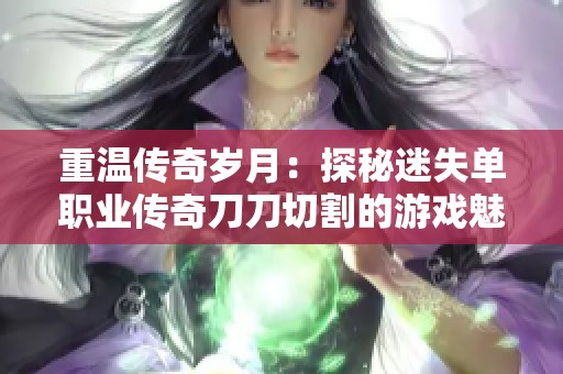 重温传奇岁月：探秘迷失单职业传奇刀刀切割的游戏魅力与乐趣
