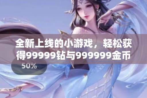 全新上线的小游戏，轻松获得99999钻与999999金币！