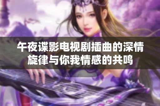 午夜谍影电视剧插曲的深情旋律与你我情感的共鸣