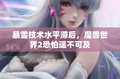 暴雪技术水平滞后，魔兽世界2恐怕遥不可及