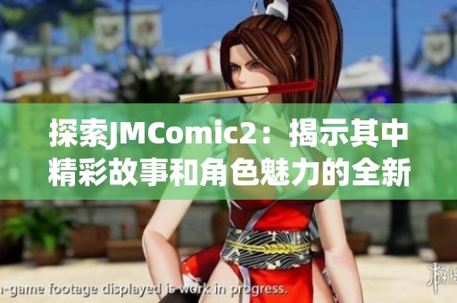 探索JMComic2：揭示其中精彩故事和角色魅力的全新视角