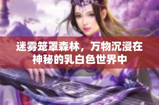 迷雾笼罩森林，万物沉浸在神秘的乳白色世界中