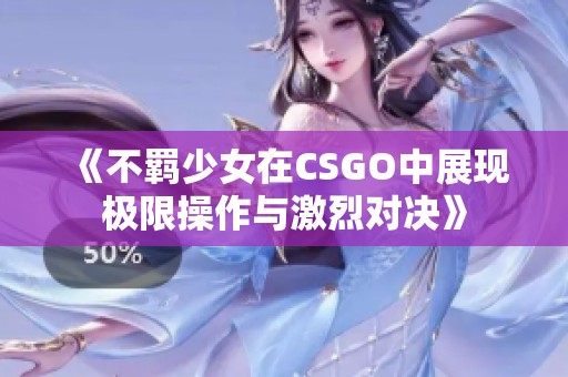 《不羁少女在CSGO中展现极限操作与激烈对决》