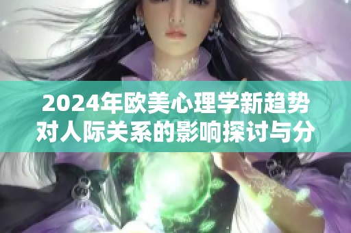 2024年欧美心理学新趋势对人际关系的影响探讨与分析