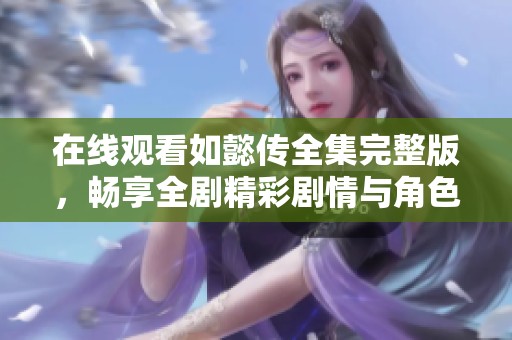 在线观看如懿传全集完整版，畅享全剧精彩剧情与角色发展