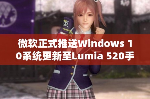 微软正式推送Windows 10系统更新至Lumia 520手机用户的公告