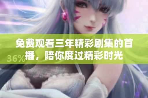 免费观看三年精彩剧集的首播，陪你度过精彩时光