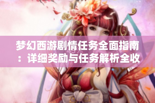 梦幻西游剧情任务全面指南：详细奖励与任务解析全收录