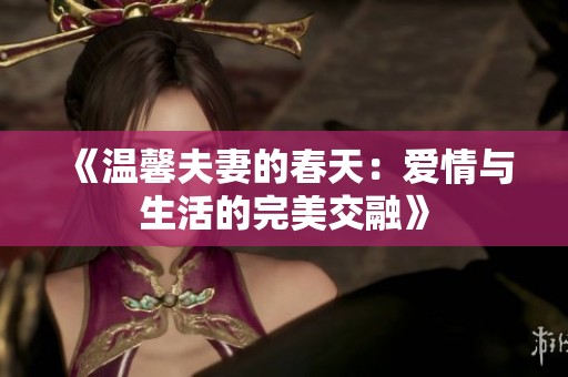 《温馨夫妻的春天：爱情与生活的完美交融》