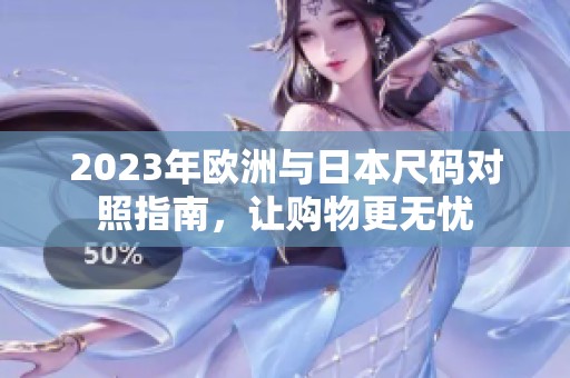 2023年欧洲与日本尺码对照指南，让购物更无忧