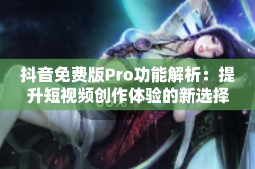 抖音免费版Pro功能解析：提升短视频创作体验的新选择