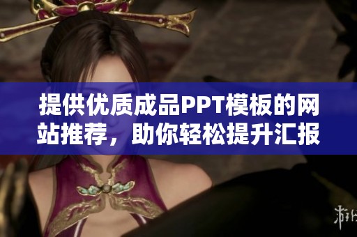 提供优质成品PPT模板的网站推荐，助你轻松提升汇报效果