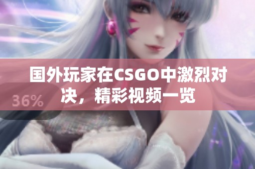 国外玩家在CSGO中激烈对决，精彩视频一览