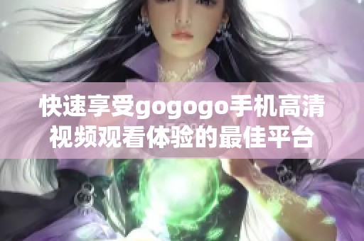 快速享受gogogo手机高清视频观看体验的最佳平台