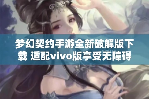 梦幻契约手游全新破解版下载 适配vivo版享受无障碍游戏体验