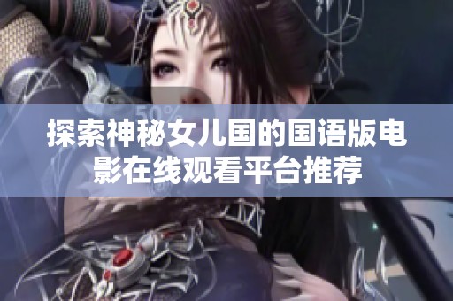 探索神秘女儿国的国语版电影在线观看平台推荐