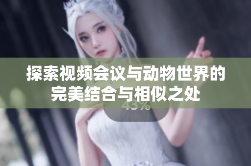 探索视频会议与动物世界的完美结合与相似之处