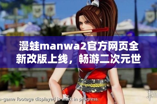 漫蛙manwa2官方网页全新改版上线，畅游二次元世界的新体验