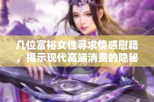 几位富裕女性寻求情感慰藉，揭示现代高端消费的隐秘需求